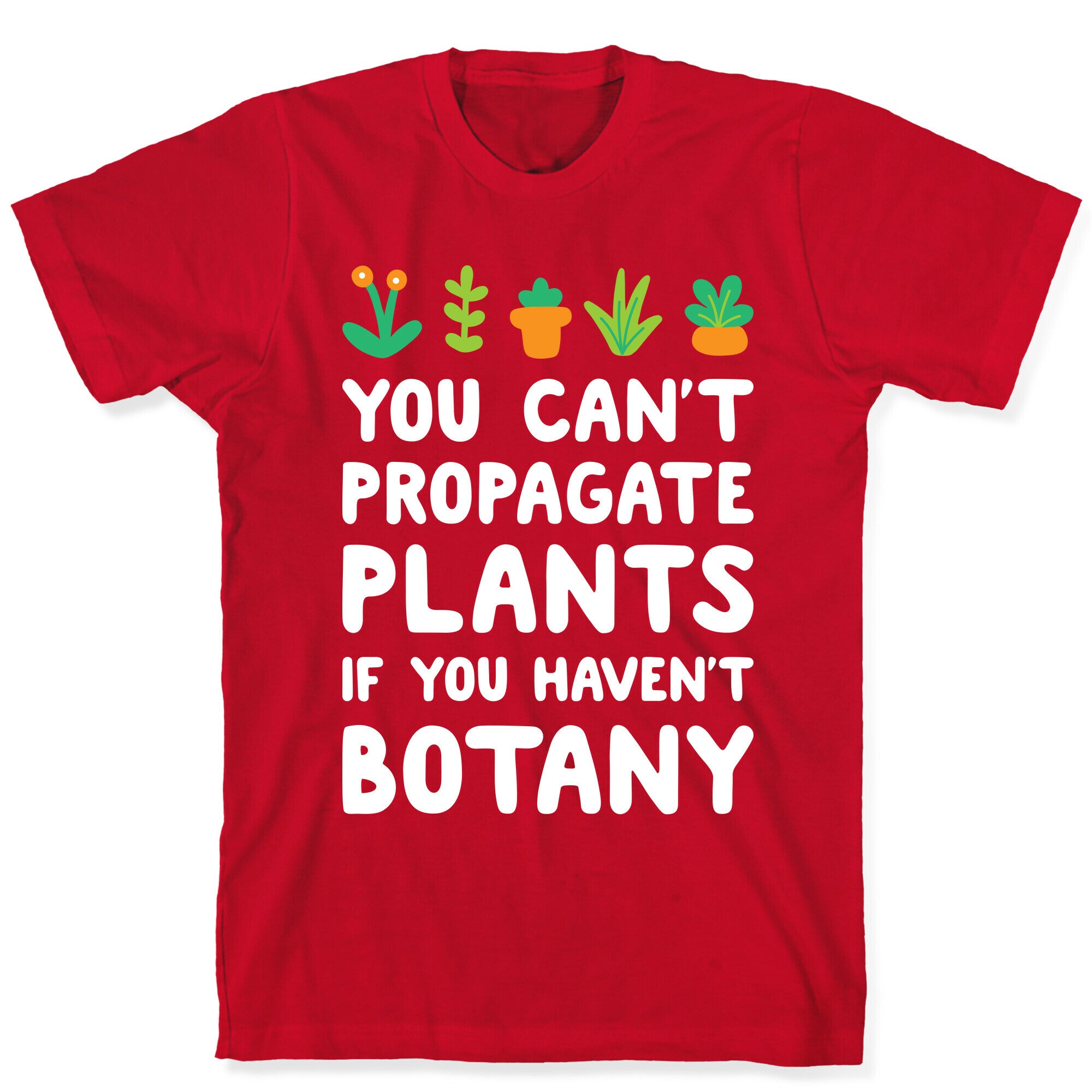 You Can't Propagate Plants If You Haven't Botany T-Shirt